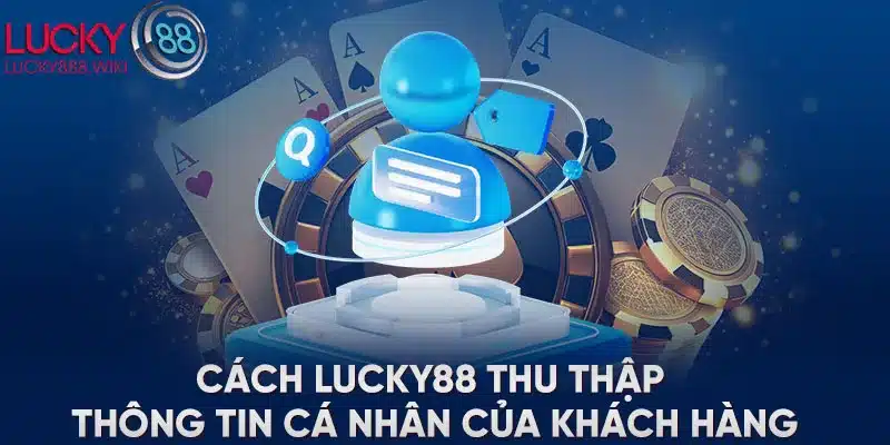 Cách LUCKY88 thu thập thông tin cá nhân của khách hàng