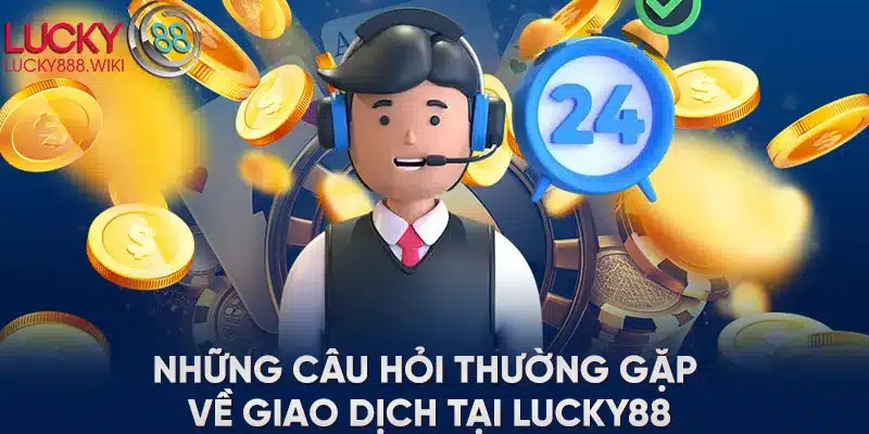 Những câu hỏi thường gặp về giao dịch tại LUCKY88